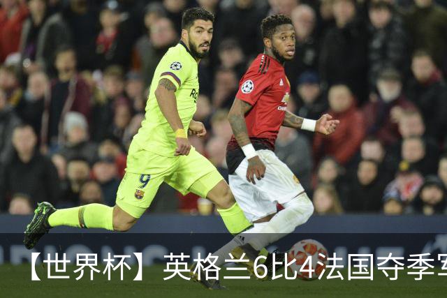 【世界杯】英格兰6比4法国夺季军，姆总双响金靴在望