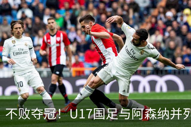 不败夺冠！U17国足与阿森纳并列冠军 赵松源荣获MVP