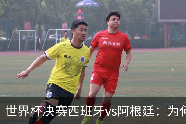世界杯决赛西班牙vs阿根廷：为何说像是巴萨踢拥有梅西的马竞？