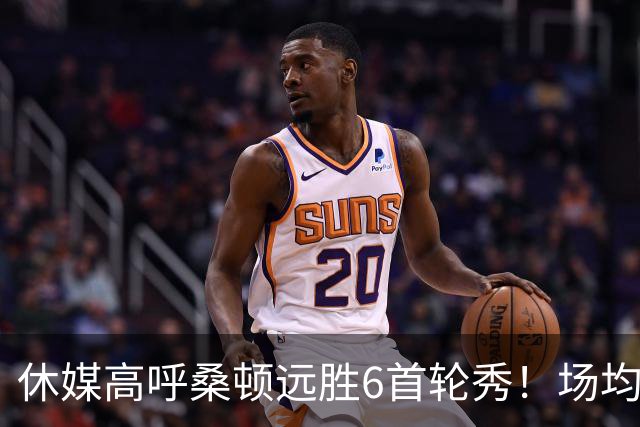 休媒高呼桑顿远胜6首轮秀！场均21+4夏联独一档 美记：斯通超级捡漏