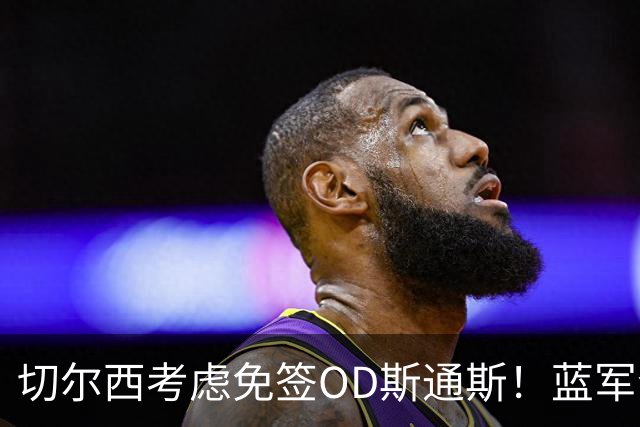 切尔西考虑免签OD斯通斯！蓝军今夏锁定中卫补强，多套方案同步推进