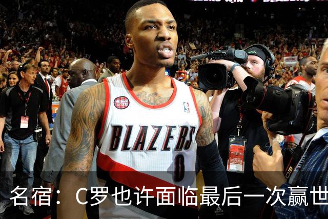 名宿：C罗也许面临最后一次赢世界杯的机会，他仍能决定比赛