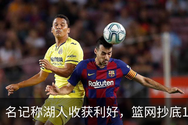 名记称湖人收获利好，篮网抄底16+8悍将，可能放弃竞价里夫斯？