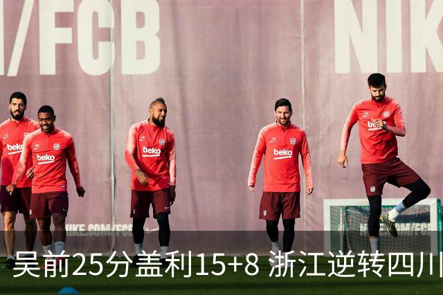 吴前25分盖利15+8 浙江逆转四川豪取12连胜