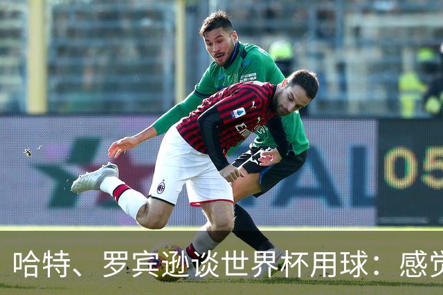 哈特、罗宾逊谈世界杯用球：感觉球员有点不适应，今年远射特别多