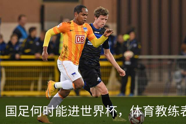 国足何时能进世界杯，体育教练表态，到了这年进不去我解散球队