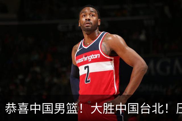 恭喜中国男篮！大胜中国台北！压哨小组出线