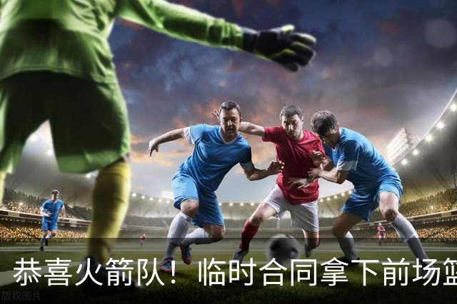 恭喜火箭队！临时合同拿下前场篮板王，亚当斯终获替补，26岁中锋留队无忧