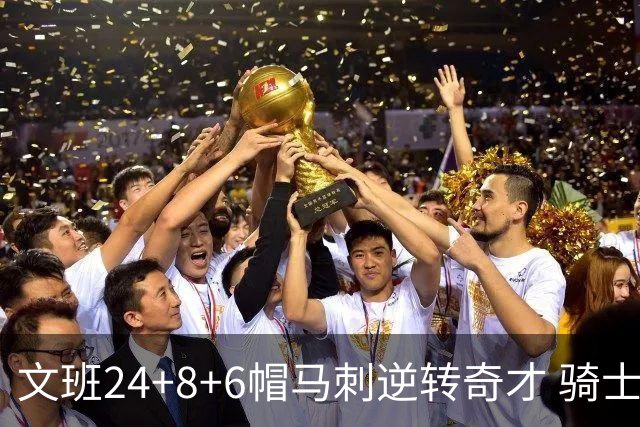文班24+8+6帽马刺逆转奇才 骑士大胜老鹰7连胜