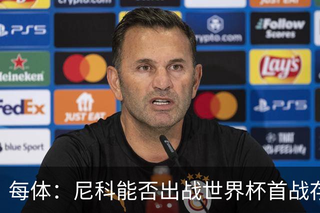 每体：尼科能否出战世界杯首战存疑，毕巴承认治疗策略有误