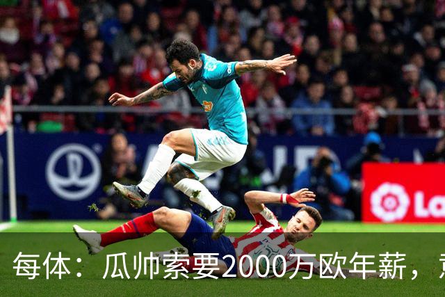 每体：瓜帅索要2000万欧年薪，意大利足协难签下