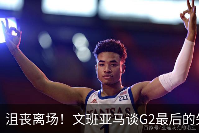 沮丧离场！文班亚马谈G2最后的失误：我把比赛搞砸了