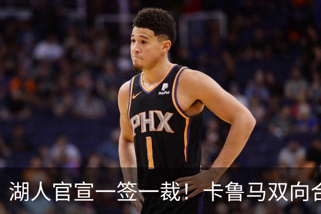 湖人官宣一签一裁！卡鲁马双向合同加盟穿47号 紫金军16+3新阵出炉