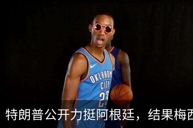 特朗普公开力挺阿根廷，结果梅西0射正1比0输西班牙