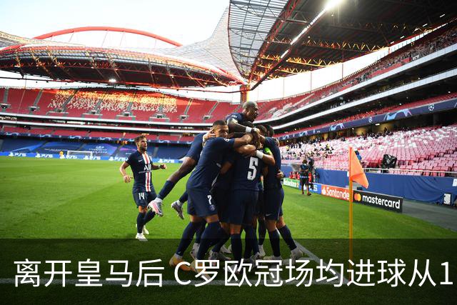 离开皇马后 C罗欧冠场均进球从1.04个下降到0.67个
