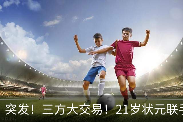 突发！三方大交易！21岁状元联手弗拉格
