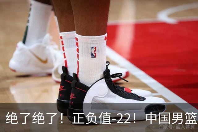 绝了绝了！正负值-22！中国男篮最差主力球员