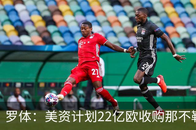 罗体：美资计划22亿欧收购那不勒斯，遭德劳伦蒂斯拒绝