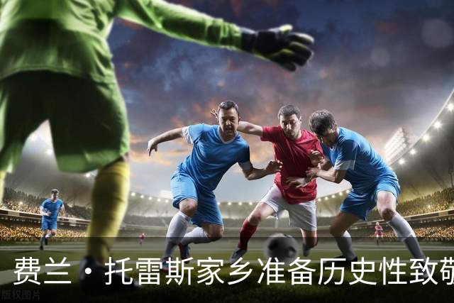 费兰·托雷斯家乡准备历史性致敬，因其为西班牙赢得第二座世界杯