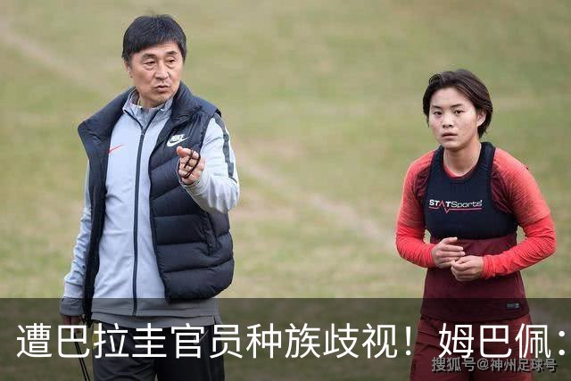 遭巴拉圭官员种族歧视！姆巴佩：你这卑鄙的女人，不配代表巴拉圭
