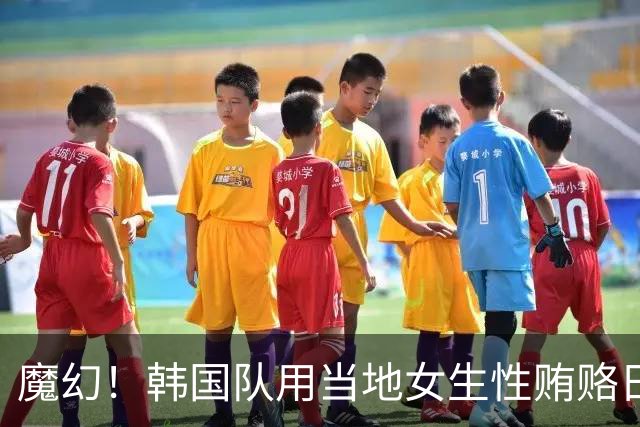 魔幻！韩国队用当地女生性贿赂日本裁判，目标是让国足输球