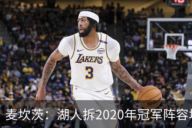 麦坎茨：湖人拆2020年冠军阵容坑了詹姆斯 他们本该拿两三个冠军