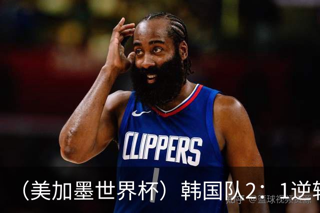 （美加墨世界杯）韩国队2：1逆转战胜捷克队