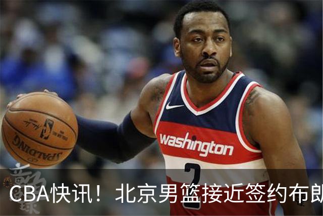 CBA快讯！北京男篮接近签约布朗，赵柏清签约日本球队，山西签约14+6后卫