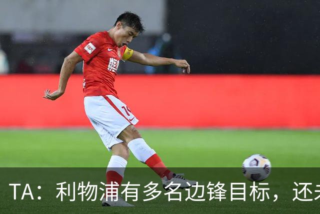 TA：利物浦有多名边锋目标，还未决定是否提高对迪奥曼德的报价